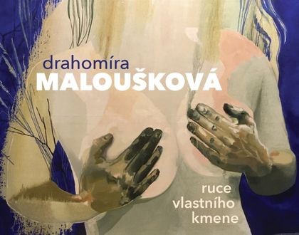 Drahomíra Maloušková - ruce vlastního kmene Drahomíra Maloušková - ruce vlastního kmene